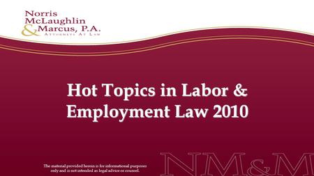 Hot Topics in Labor & Employment Law 2010 The material provided herein is for informational purposes only and is not intended as legal advice or counsel.