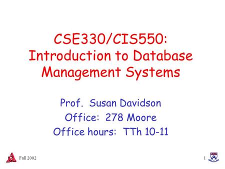 Fall 20021 CSE330/CIS550: Introduction to Database Management Systems Prof. Susan Davidson Office: 278 Moore Office hours: TTh 10-11.