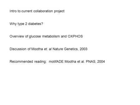 Intro to current collaboration project Why type 2 diabetes? Overview of glucose metabolism and OXPHOS Discussion of Mootha et. al Nature Genetics, 2003.