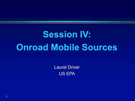 1 Session IV: Onroad Mobile Sources Laurel Driver US EPA.