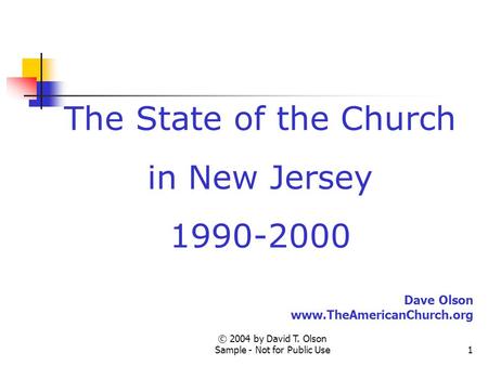 © 2004 by David T. Olson Sample - Not for Public Use1 The State of the Church in New Jersey 1990-2000 Dave Olson www.TheAmericanChurch.org.