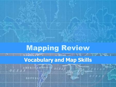 Mapping Review Vocabulary and Map Skills. Vocabulary What am I? I am a flat representation of the earth or a part of the earth.