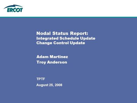 August 25, 2008 TPTF Nodal Status Report: Integrated Schedule Update Change Control Update Adam Martinez Troy Anderson.