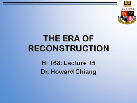 THE ERA OF RECONSTRUCTION HI 168: Lecture 15 Dr. Howard Chiang.