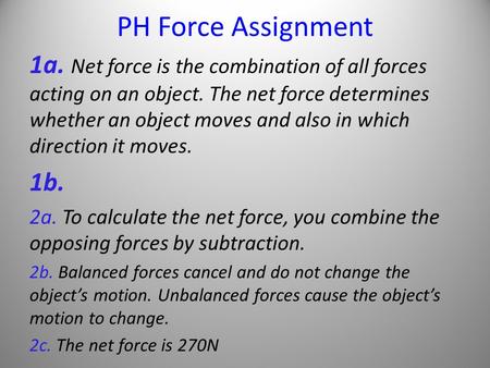 PH Force Assignment 1a. Net force is the combination of all forces acting on an object. The net force determines whether an object moves and also in which.