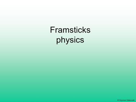 Framsticks physics © Szymon Ulatowski. Simulation goals Physics-based: create real-world feeling to intuitively understand behaviors Not necessarily very.