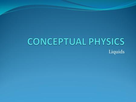 CONCEPTUAL PHYSICS Liquids.