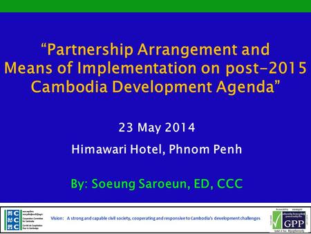 “Partnership Arrangement and Means of Implementation on post-2015 Cambodia Development Agenda” 23 May 2014 Himawari Hotel, Phnom Penh By: Soeung Saroeun,