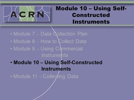 Module 10 – Using Self- Constructed Instruments Module 7 – Data Collection Plan Module 8 – How to Collect Data Module 9 – Using Commercial Instruments.