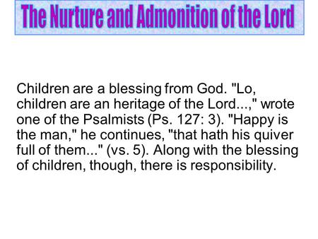 Children are a blessing from God. Lo, children are an heritage of the Lord..., wrote one of the Psalmists (Ps. 127: 3). Happy is the man, he continues,