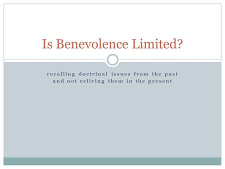 Recalling doctrinal issues from the past and not reliving them in the present Is Benevolence Limited?