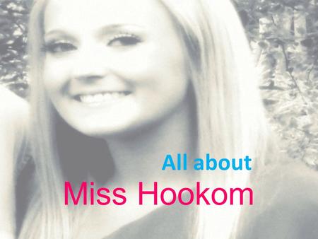 Miss Hookom All about When I was five years old… my dream was to become a teacher! My parents turned my basement into my very own classroom. I spent.