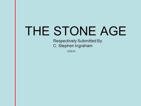 THE STONE AGE Respectively Submitted By C. Stephen Ingraham 9/26/05