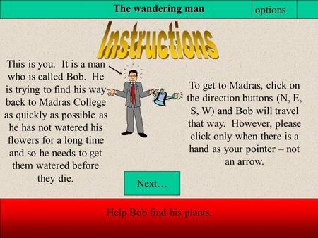 The wandering man Help Bob find his plants. This is you. It is a man who is called Bob. He is trying to find his way back to Madras College as quickly.