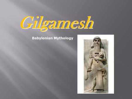 Gilgamesh Babylonian Mythology. Long time ago, in Uruk, there is a king named Gilgamesh. He was very rude to his people. The gods were mad at him so they.