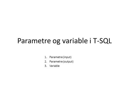 Parametre og variable i T-SQL 1.Parametre (input) 2.Parametre (output) 3.Variable.