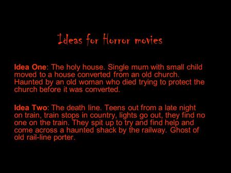 Ideas for Horror movies Idea One: The holy house. Single mum with small child moved to a house converted from an old church. Haunted by an old woman who.