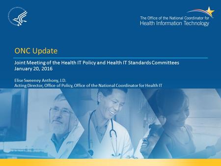 ONC Update Joint Meeting of the Health IT Policy and Health IT Standards Committees January 20, 2016 Elise Sweeney Anthony, J.D. Acting Director, Office.