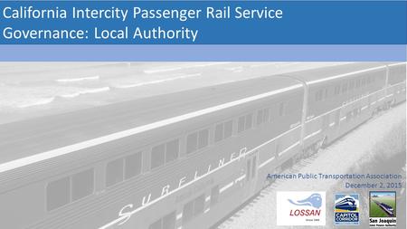 California Intercity Passenger Rail Service Governance: Local Authority American Public Transportation Association December 2, 2015.