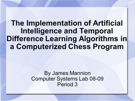 The Implementation of Artificial Intelligence and Temporal Difference Learning Algorithms in a Computerized Chess Program By James Mannion Computer Systems.