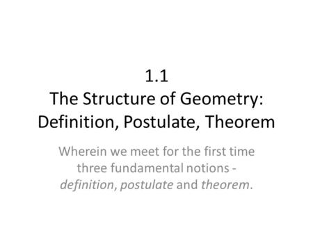 1.1 The Structure of Geometry: Definition, Postulate, Theorem Wherein we meet for the first time three fundamental notions - definition, postulate and.