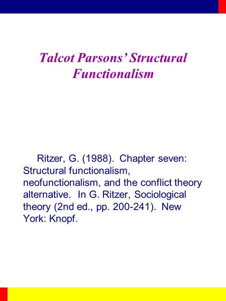 Talcot Parsons’ Structural Functionalism Ritzer, G. (1988). Chapter seven: Structural functionalism, neofunctionalism, and the conflict theory alternative.