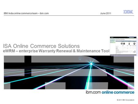 GMU ibm.com © 2009 IBM Corporation © 2011 IBM Corporation ISA Online Commerce Solutions eWRM – enterprise Warranty Renewal & Maintenance Tool IBM India.