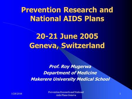 1/28/2016 Prevention Research and Natioanl Aids Plans Geneva 1 Prevention Research and National AIDS Plans 20-21 June 2005 Geneva, Switzerland Prof. Roy.