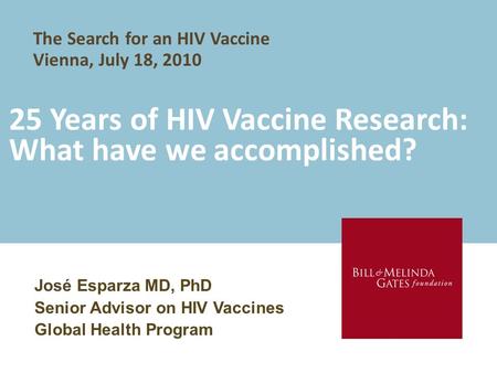 25 Years of HIV Vaccine Research: What have we accomplished? José Esparza MD, PhD Senior Advisor on HIV Vaccines Global Health Program The Search for an.