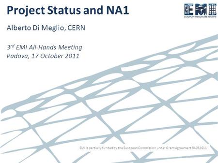 EMI is partially funded by the European Commission under Grant Agreement RI-261611 Project Status and NA1 Alberto Di Meglio, CERN 3 rd EMI All-Hands Meeting.