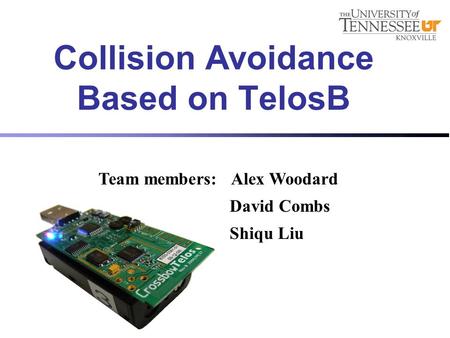 Team members: Alex Woodard David Combs Shiqu Liu Collision Avoidance Based on TelosB.