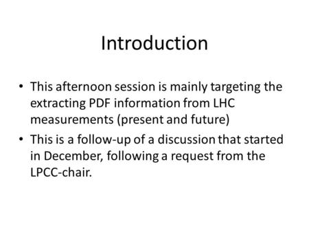 Introduction This afternoon session is mainly targeting the extracting PDF information from LHC measurements (present and future) This is a follow-up of.