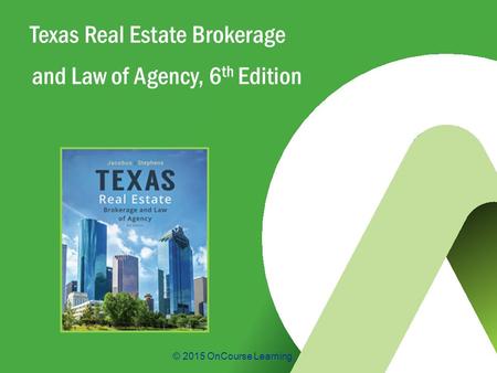 © 2015 OnCourse Learning Texas Real Estate Brokerage and Law of Agency, 6 th Edition.