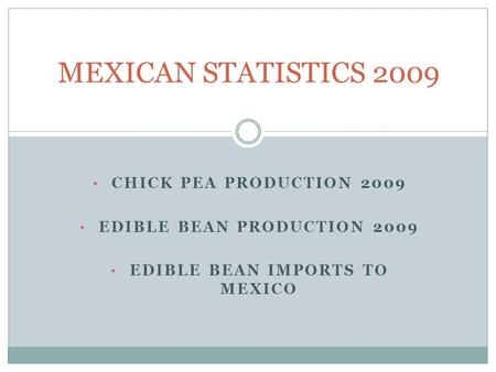 CHICK PEA PRODUCTION 2009 EDIBLE BEAN PRODUCTION 2009 EDIBLE BEAN IMPORTS TO MEXICO MEXICAN STATISTICS 2009.