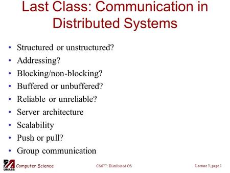 Computer Science Lecture 3, page 1 CS677: Distributed OS Last Class: Communication in Distributed Systems Structured or unstructured? Addressing? Blocking/non-blocking?