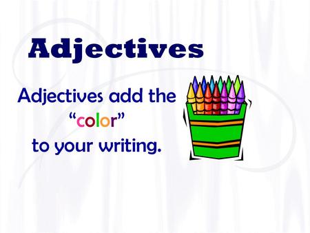 Adjectives Adjectives add the “color”“color” to your writing.