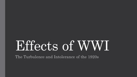 Effects of WWI The Turbulence and Intolerance of the 1920s.