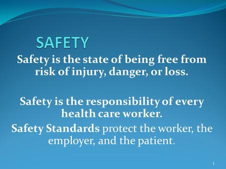 Safety is the state of being free from risk of injury, danger, or loss. Safety is the responsibility of every health care worker. Safety Standards protect.