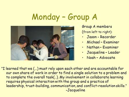 Monday – Group A Group A members ( from left to right): Jason - Recorder Michael – Examiner Nathan – Examiner Jacqueline – Leader Noah – Advocate “I learned.