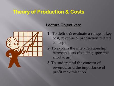 1. To define & evaluate a range of key cost, revenue & production related concepts 2. To explain the inter- relationship between costs (focusing upon the.