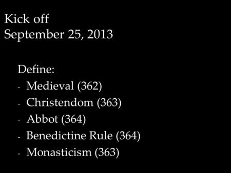 Kick off September 25, 2013 Define: - Medieval (362) - Christendom (363) - Abbot (364) - Benedictine Rule (364) - Monasticism (363)