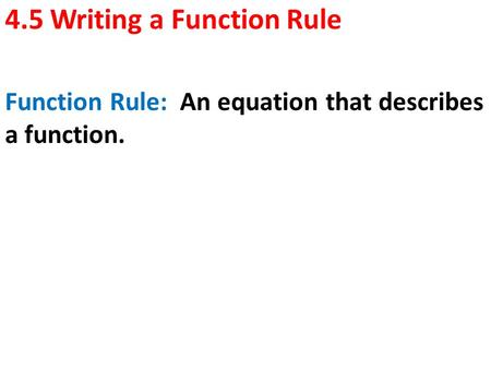 4.5 Writing a Function Rule Function Rule: An equation that describes a function.