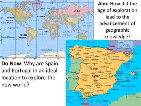 Aim: How did the age of exploration lead to the advancement of geographic knowledge? Do Now: Why are Spain and Portugal in an ideal location to explore.