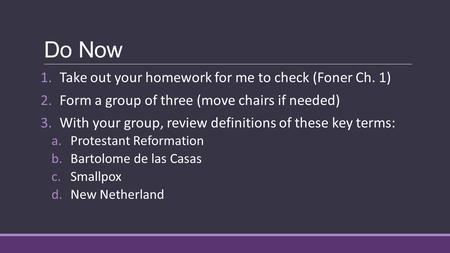 Do Now 1.Take out your homework for me to check (Foner Ch. 1) 2.Form a group of three (move chairs if needed) 3.With your group, review definitions of.