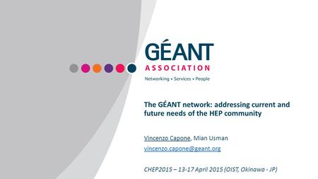 The GÉANT network: addressing current and future needs of the HEP community Vincenzo Capone, Mian Usman vincenzo.capone@geant.org CHEP2015 – 13-17 April.