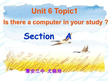 Section A Is there a computer in your study ? Unit 6 Topic1 惠安三中 尤晓玲.