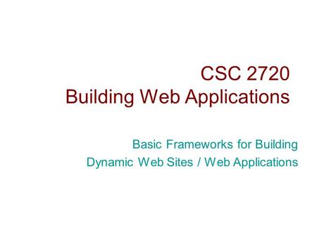 CSC 2720 Building Web Applications Basic Frameworks for Building Dynamic Web Sites / Web Applications.