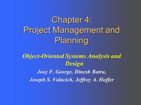 Chapter 4: Project Management and Planning Object-Oriented Systems Analysis and Design Joey F. George, Dinesh Batra, Joseph S. Valacich, Jeffrey A. Hoffer.