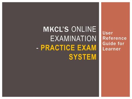 User Reference Guide for Learner MKCL’S ONLINE EXAMINATION - PRACTICE EXAM SYSTEM.