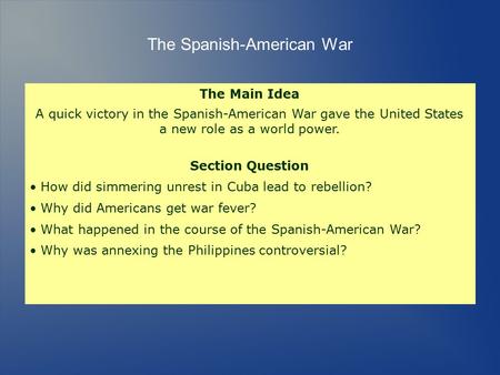 The Main Idea A quick victory in the Spanish-American War gave the United States a new role as a world power. Section Question How did simmering unrest.